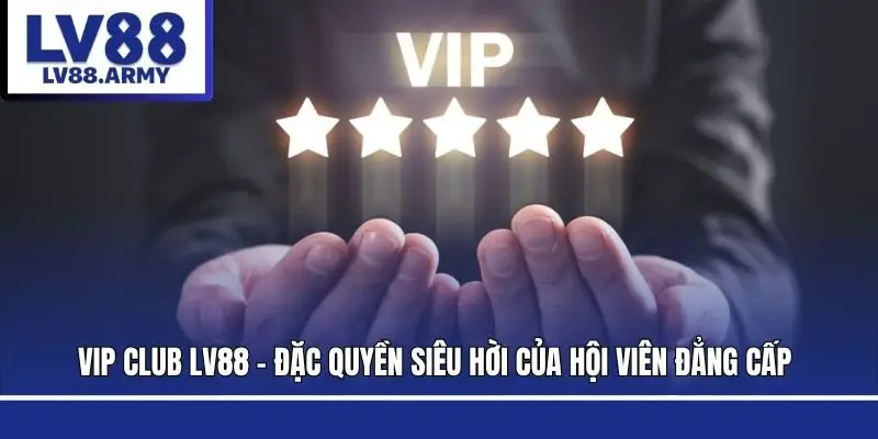 vip-club-lv88-dac-quyen-sieu-hoi-cua-hoi-vien-dang-cap